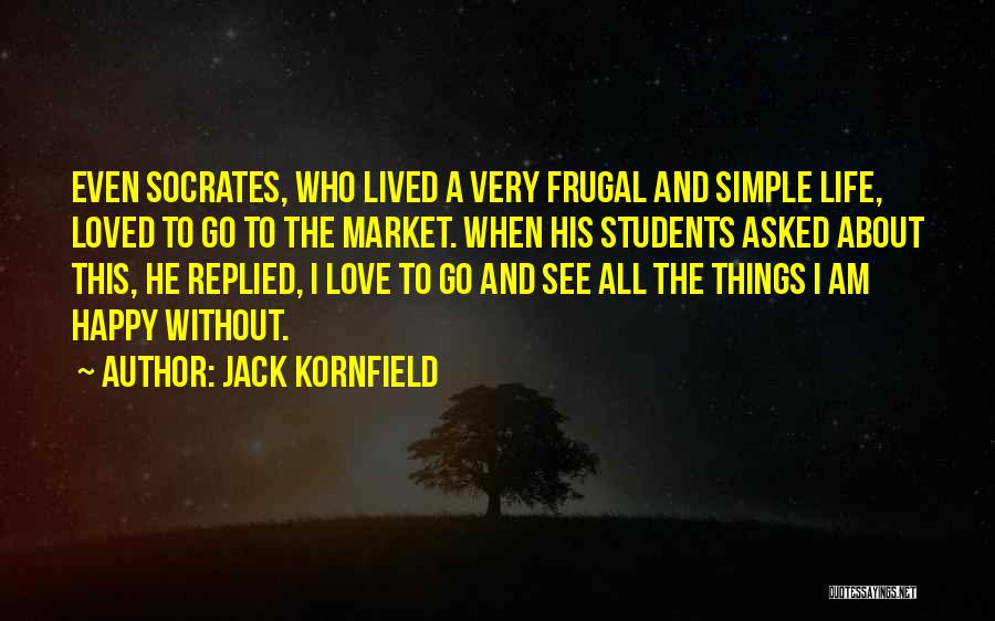 Jack Kornfield Quotes: Even Socrates, Who Lived A Very Frugal And Simple Life, Loved To Go To The Market. When His Students Asked