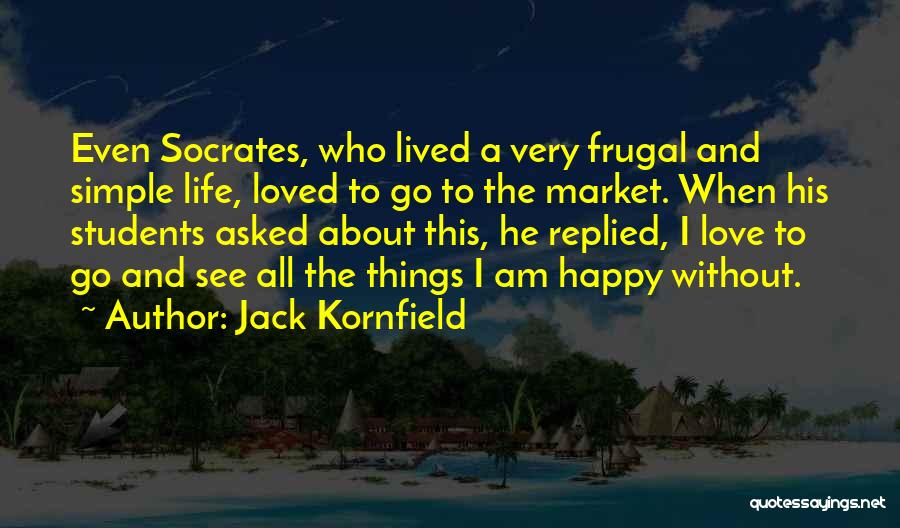 Jack Kornfield Quotes: Even Socrates, Who Lived A Very Frugal And Simple Life, Loved To Go To The Market. When His Students Asked