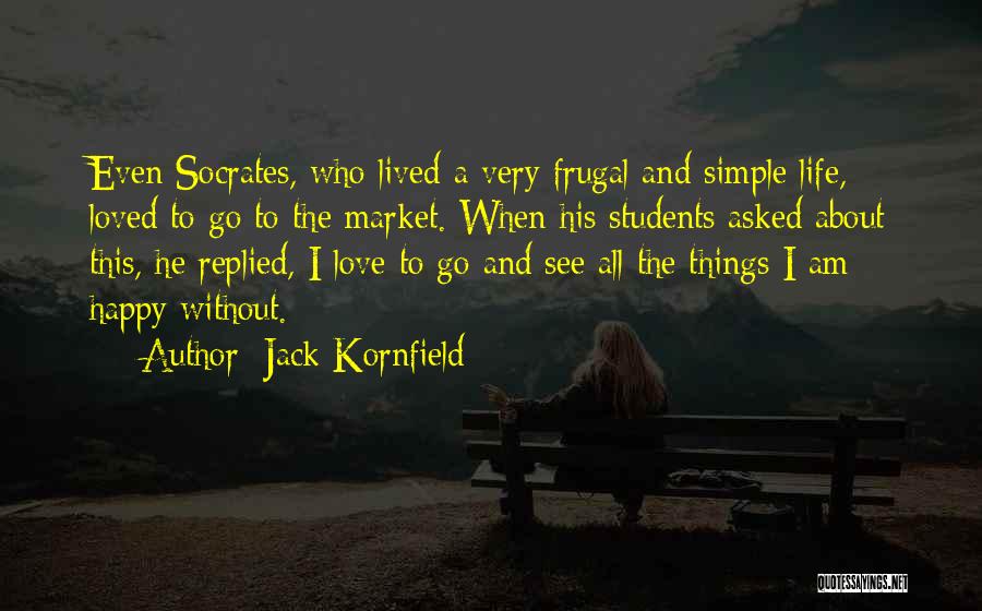 Jack Kornfield Quotes: Even Socrates, Who Lived A Very Frugal And Simple Life, Loved To Go To The Market. When His Students Asked