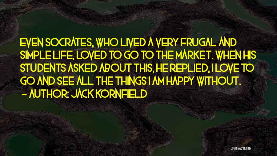 Jack Kornfield Quotes: Even Socrates, Who Lived A Very Frugal And Simple Life, Loved To Go To The Market. When His Students Asked