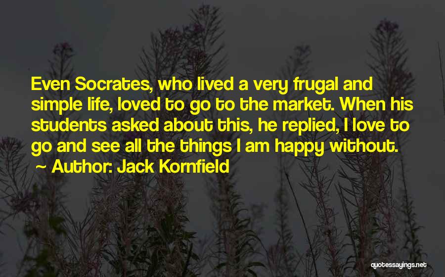 Jack Kornfield Quotes: Even Socrates, Who Lived A Very Frugal And Simple Life, Loved To Go To The Market. When His Students Asked