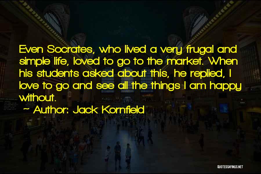 Jack Kornfield Quotes: Even Socrates, Who Lived A Very Frugal And Simple Life, Loved To Go To The Market. When His Students Asked