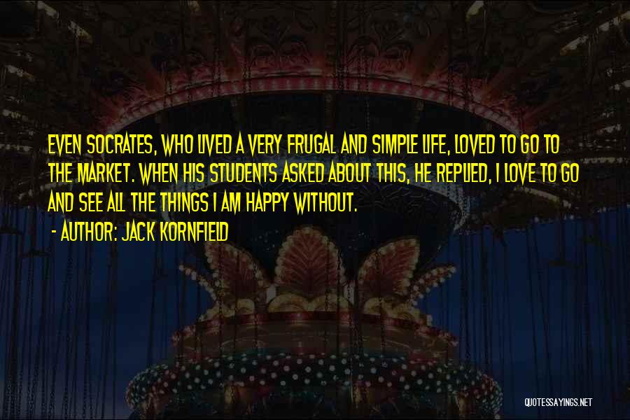 Jack Kornfield Quotes: Even Socrates, Who Lived A Very Frugal And Simple Life, Loved To Go To The Market. When His Students Asked