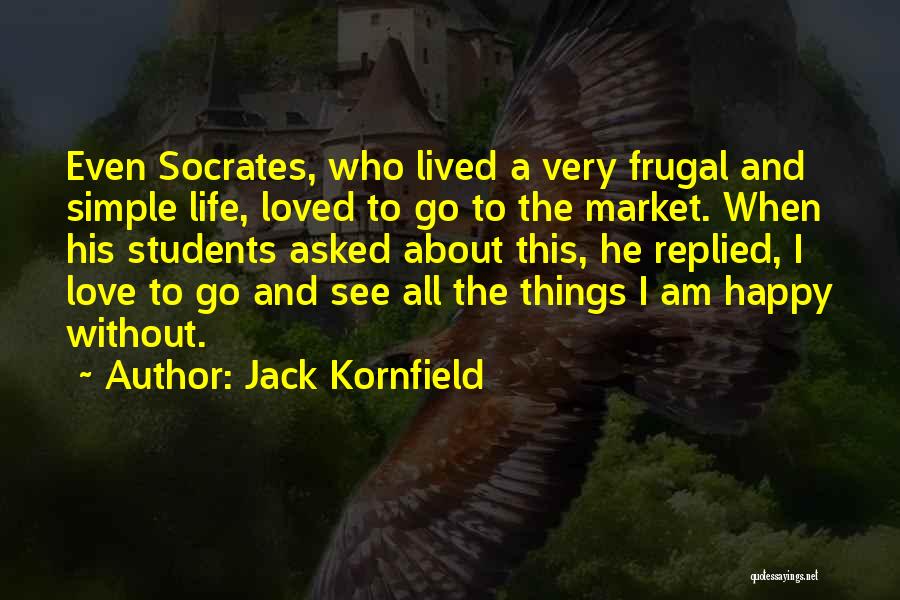 Jack Kornfield Quotes: Even Socrates, Who Lived A Very Frugal And Simple Life, Loved To Go To The Market. When His Students Asked