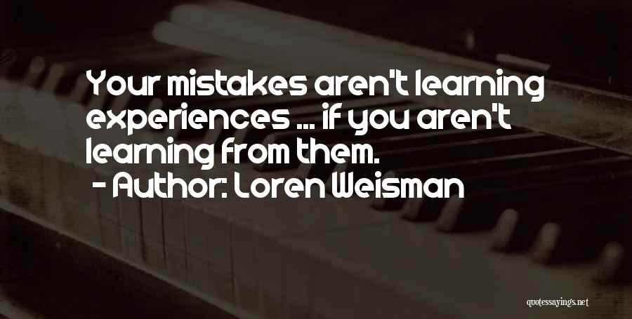 Loren Weisman Quotes: Your Mistakes Aren't Learning Experiences ... If You Aren't Learning From Them.