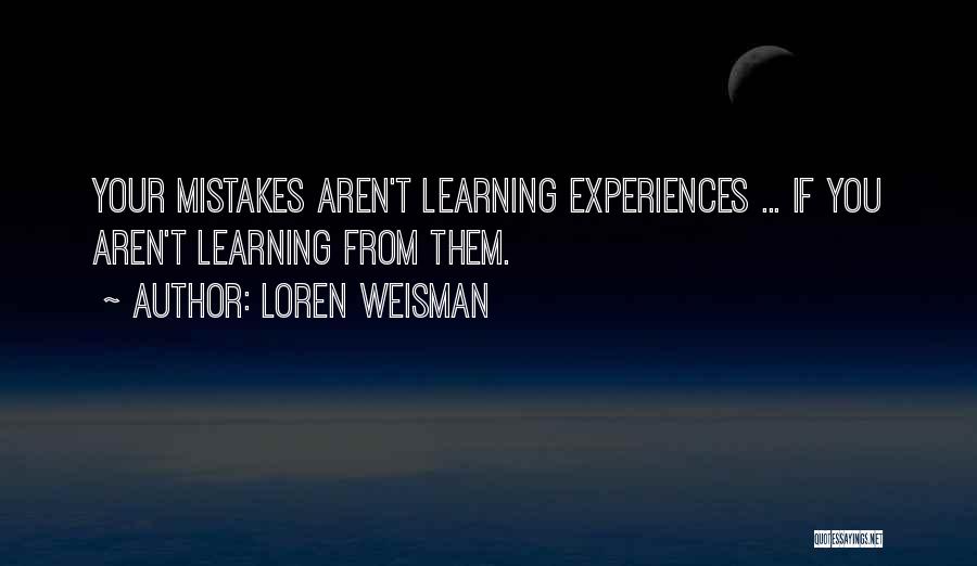 Loren Weisman Quotes: Your Mistakes Aren't Learning Experiences ... If You Aren't Learning From Them.