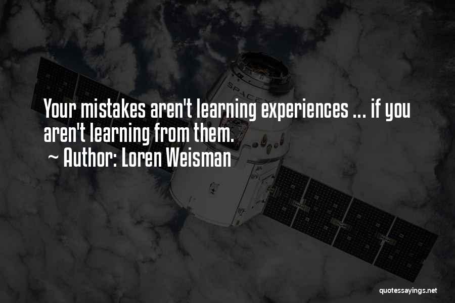 Loren Weisman Quotes: Your Mistakes Aren't Learning Experiences ... If You Aren't Learning From Them.