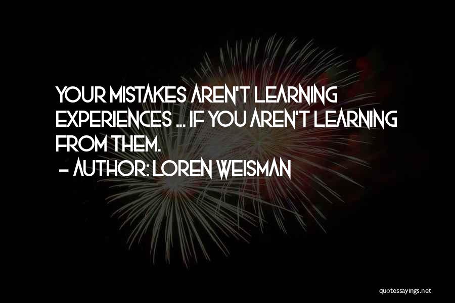 Loren Weisman Quotes: Your Mistakes Aren't Learning Experiences ... If You Aren't Learning From Them.