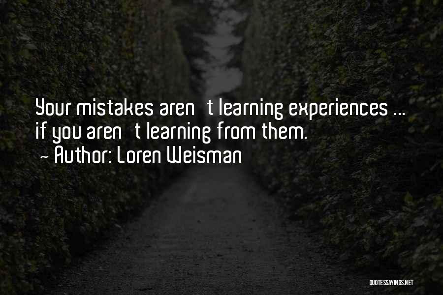 Loren Weisman Quotes: Your Mistakes Aren't Learning Experiences ... If You Aren't Learning From Them.