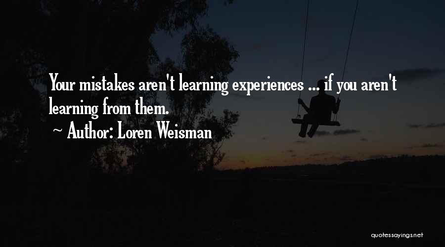 Loren Weisman Quotes: Your Mistakes Aren't Learning Experiences ... If You Aren't Learning From Them.