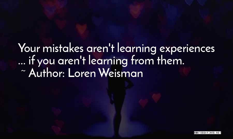 Loren Weisman Quotes: Your Mistakes Aren't Learning Experiences ... If You Aren't Learning From Them.