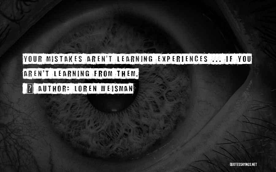 Loren Weisman Quotes: Your Mistakes Aren't Learning Experiences ... If You Aren't Learning From Them.