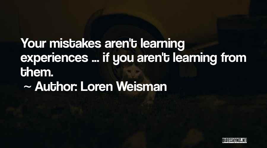 Loren Weisman Quotes: Your Mistakes Aren't Learning Experiences ... If You Aren't Learning From Them.