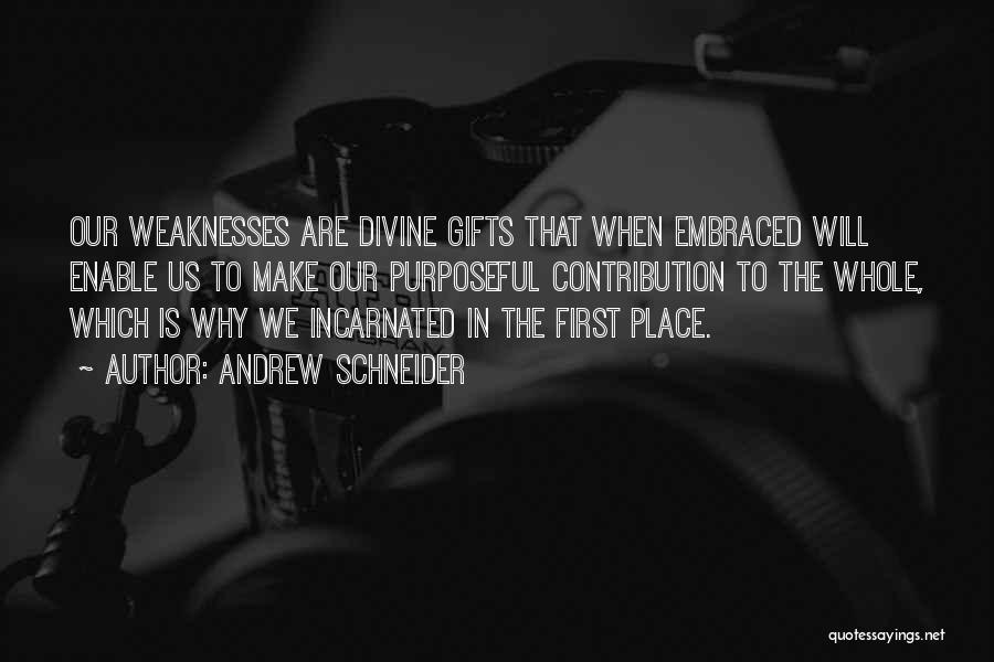 Andrew Schneider Quotes: Our Weaknesses Are Divine Gifts That When Embraced Will Enable Us To Make Our Purposeful Contribution To The Whole, Which