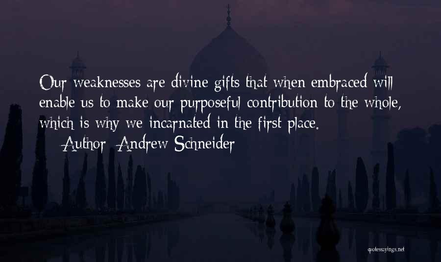 Andrew Schneider Quotes: Our Weaknesses Are Divine Gifts That When Embraced Will Enable Us To Make Our Purposeful Contribution To The Whole, Which