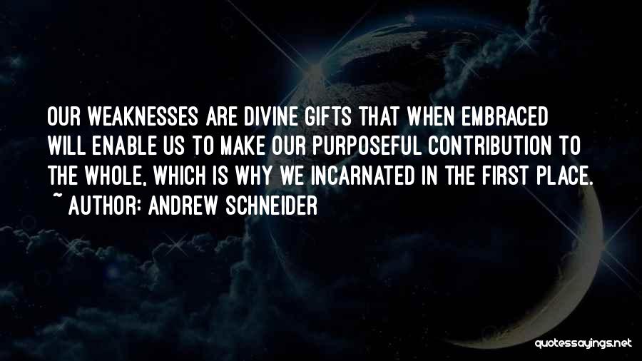 Andrew Schneider Quotes: Our Weaknesses Are Divine Gifts That When Embraced Will Enable Us To Make Our Purposeful Contribution To The Whole, Which