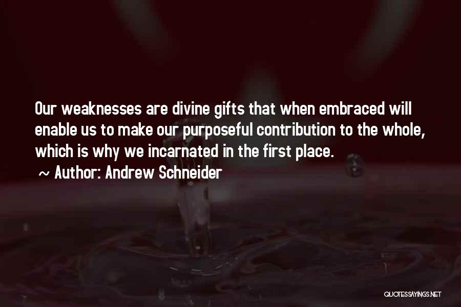 Andrew Schneider Quotes: Our Weaknesses Are Divine Gifts That When Embraced Will Enable Us To Make Our Purposeful Contribution To The Whole, Which