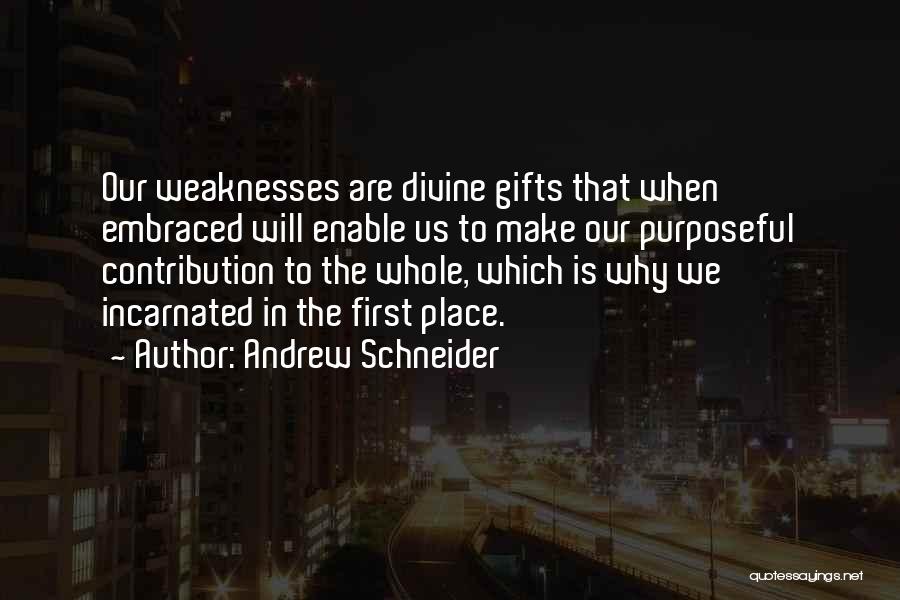 Andrew Schneider Quotes: Our Weaknesses Are Divine Gifts That When Embraced Will Enable Us To Make Our Purposeful Contribution To The Whole, Which