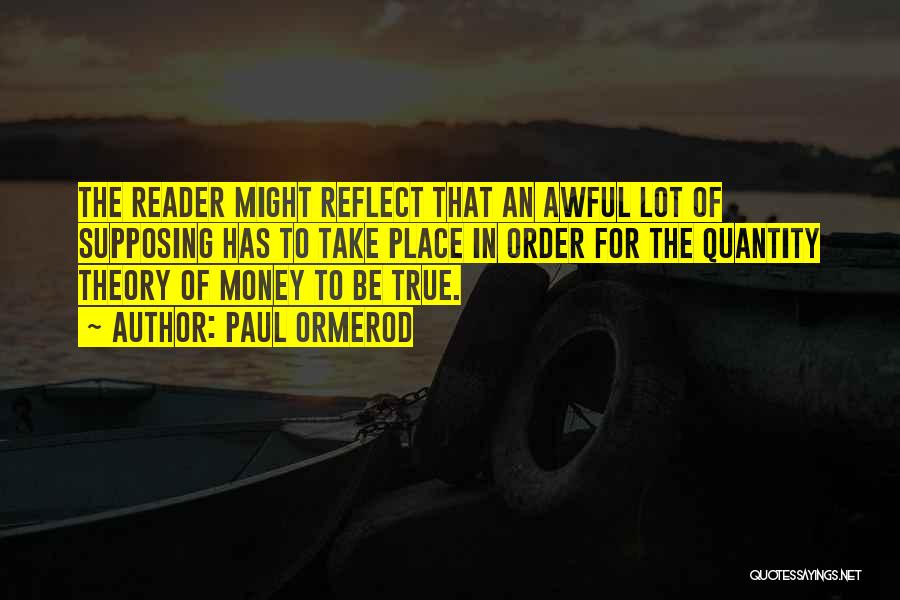 Paul Ormerod Quotes: The Reader Might Reflect That An Awful Lot Of Supposing Has To Take Place In Order For The Quantity Theory