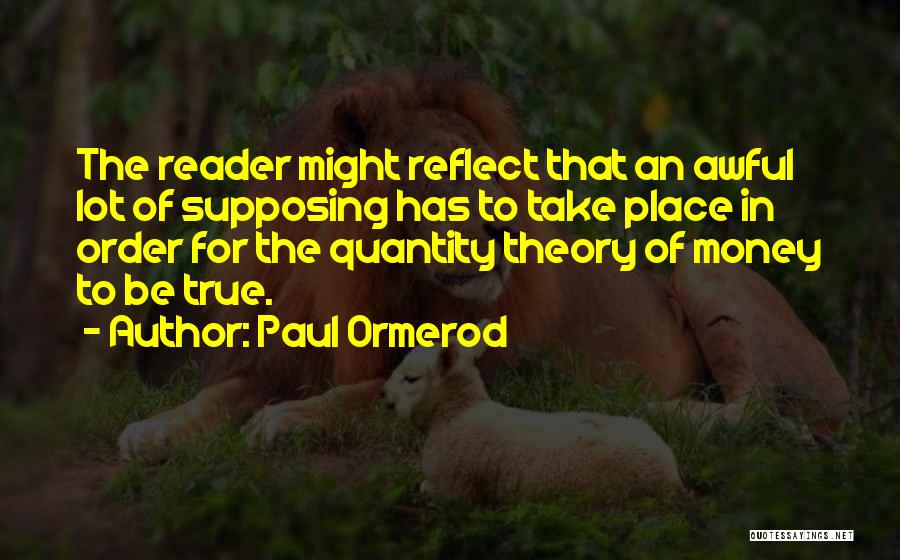 Paul Ormerod Quotes: The Reader Might Reflect That An Awful Lot Of Supposing Has To Take Place In Order For The Quantity Theory