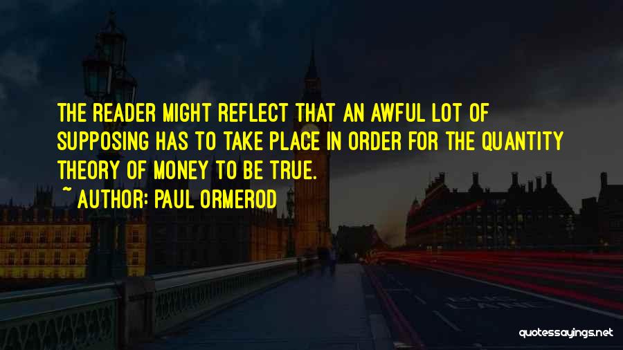 Paul Ormerod Quotes: The Reader Might Reflect That An Awful Lot Of Supposing Has To Take Place In Order For The Quantity Theory