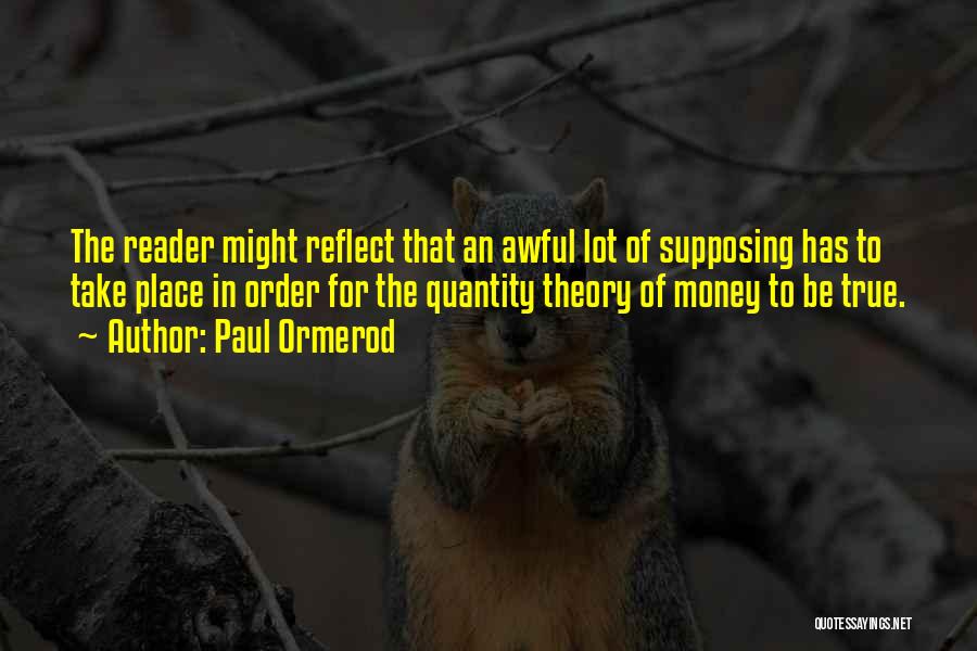 Paul Ormerod Quotes: The Reader Might Reflect That An Awful Lot Of Supposing Has To Take Place In Order For The Quantity Theory