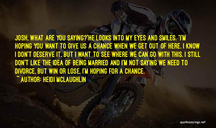 Heidi McLaughlin Quotes: Josh, What Are You Saying?he Looks Into My Eyes And Smiles. I'm Hoping You Want To Give Us A Chance