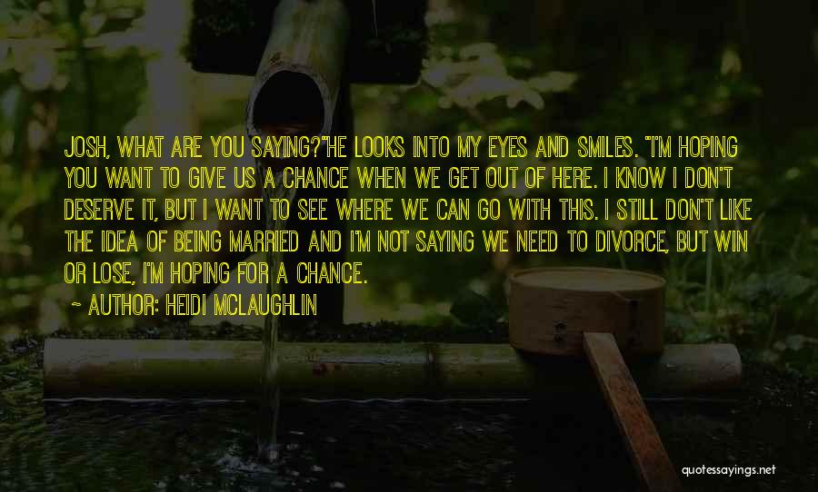 Heidi McLaughlin Quotes: Josh, What Are You Saying?he Looks Into My Eyes And Smiles. I'm Hoping You Want To Give Us A Chance