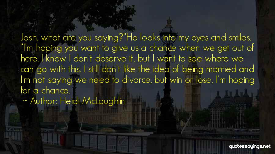 Heidi McLaughlin Quotes: Josh, What Are You Saying?he Looks Into My Eyes And Smiles. I'm Hoping You Want To Give Us A Chance