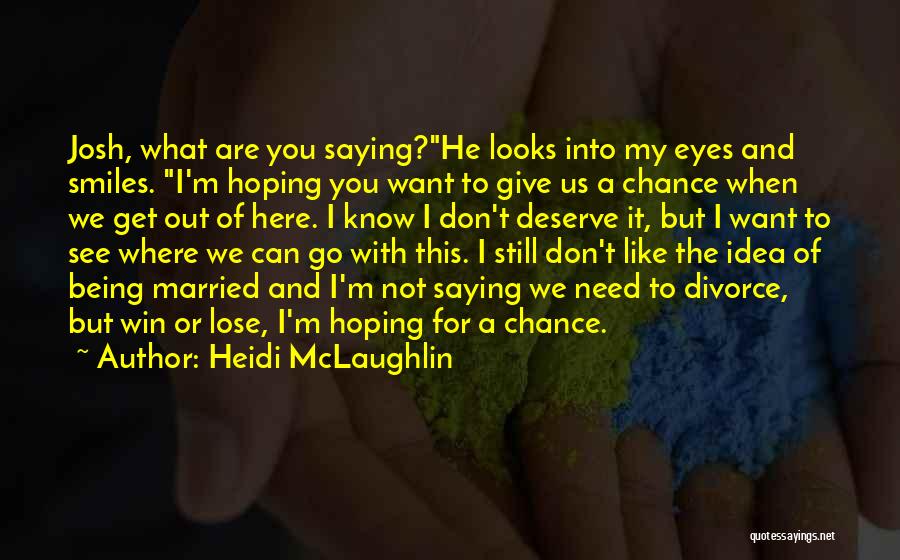 Heidi McLaughlin Quotes: Josh, What Are You Saying?he Looks Into My Eyes And Smiles. I'm Hoping You Want To Give Us A Chance