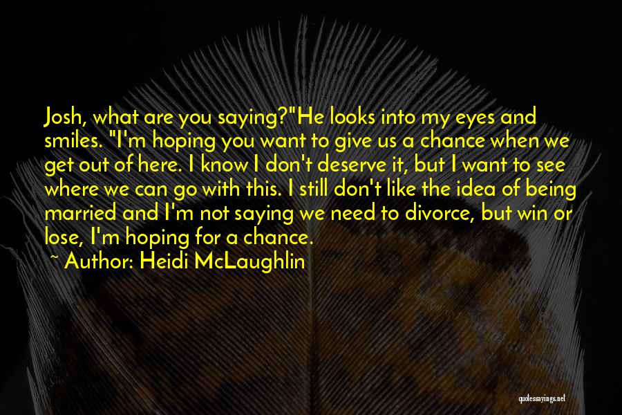 Heidi McLaughlin Quotes: Josh, What Are You Saying?he Looks Into My Eyes And Smiles. I'm Hoping You Want To Give Us A Chance