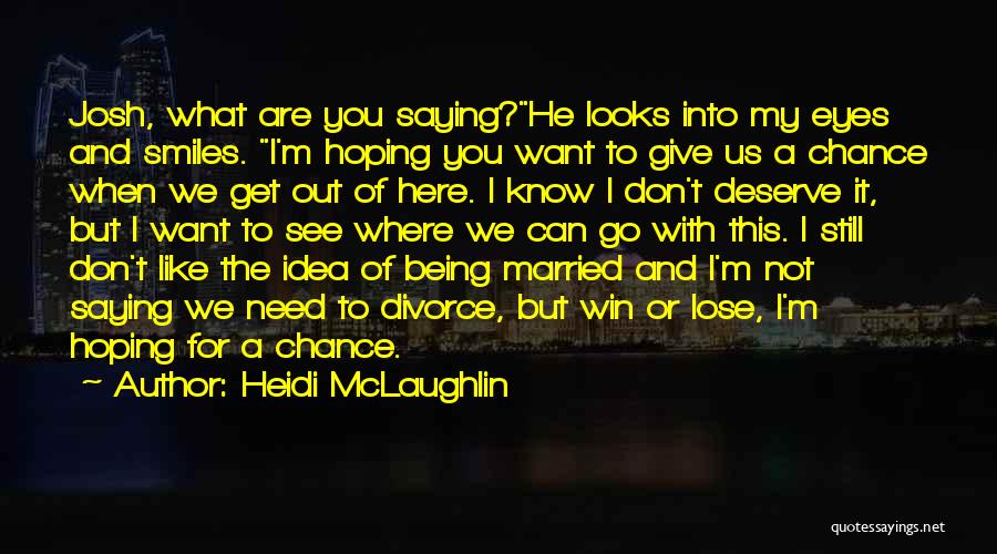 Heidi McLaughlin Quotes: Josh, What Are You Saying?he Looks Into My Eyes And Smiles. I'm Hoping You Want To Give Us A Chance