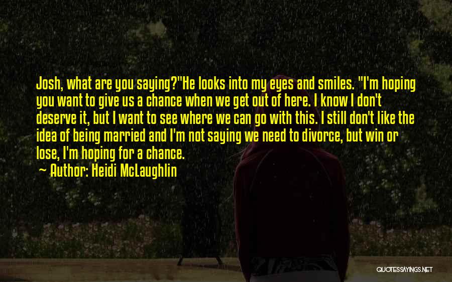 Heidi McLaughlin Quotes: Josh, What Are You Saying?he Looks Into My Eyes And Smiles. I'm Hoping You Want To Give Us A Chance