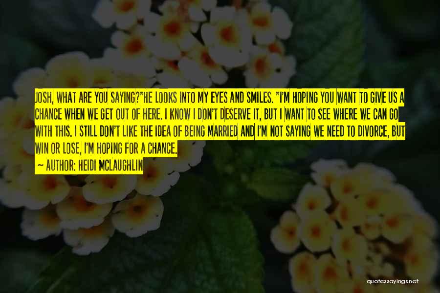 Heidi McLaughlin Quotes: Josh, What Are You Saying?he Looks Into My Eyes And Smiles. I'm Hoping You Want To Give Us A Chance