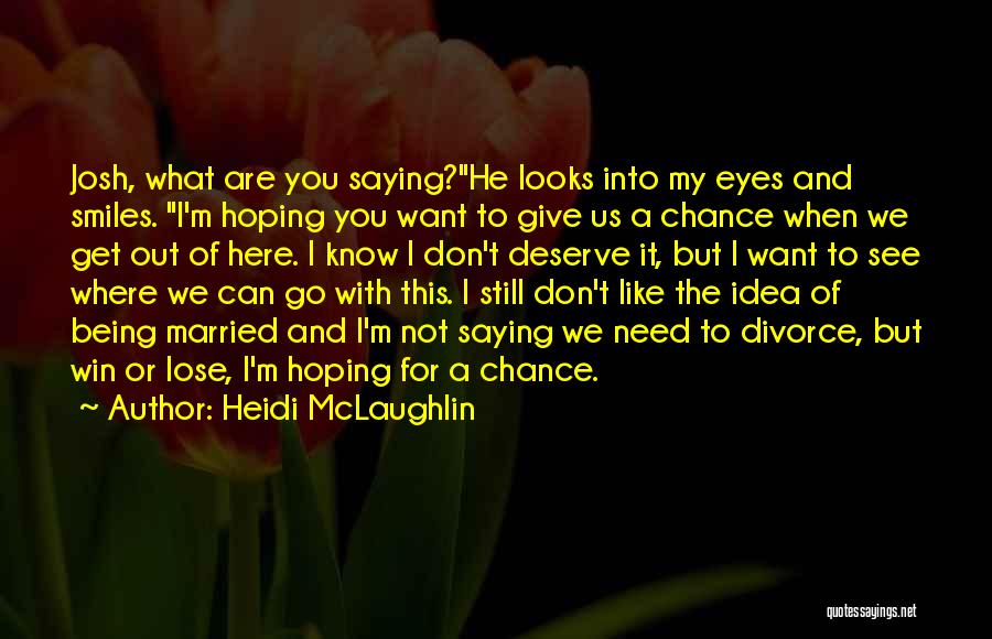 Heidi McLaughlin Quotes: Josh, What Are You Saying?he Looks Into My Eyes And Smiles. I'm Hoping You Want To Give Us A Chance