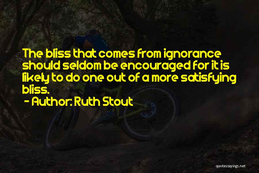 Ruth Stout Quotes: The Bliss That Comes From Ignorance Should Seldom Be Encouraged For It Is Likely To Do One Out Of A