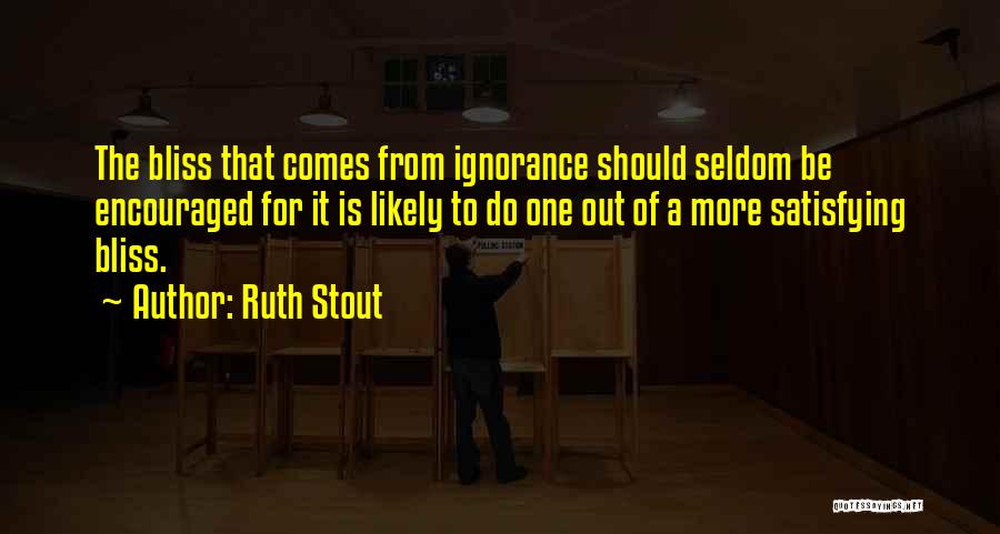 Ruth Stout Quotes: The Bliss That Comes From Ignorance Should Seldom Be Encouraged For It Is Likely To Do One Out Of A