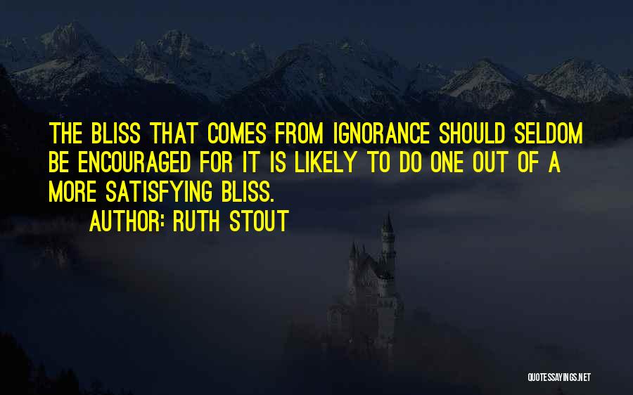 Ruth Stout Quotes: The Bliss That Comes From Ignorance Should Seldom Be Encouraged For It Is Likely To Do One Out Of A