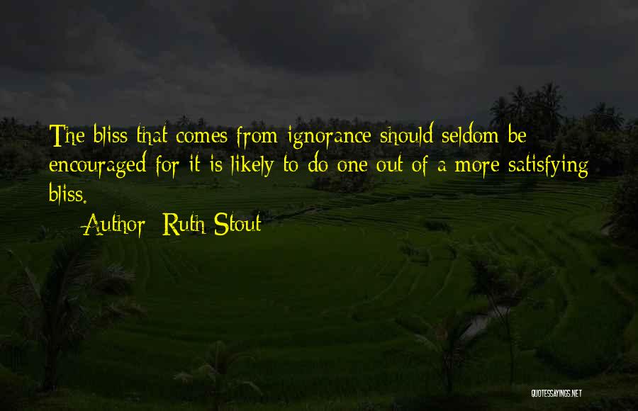 Ruth Stout Quotes: The Bliss That Comes From Ignorance Should Seldom Be Encouraged For It Is Likely To Do One Out Of A