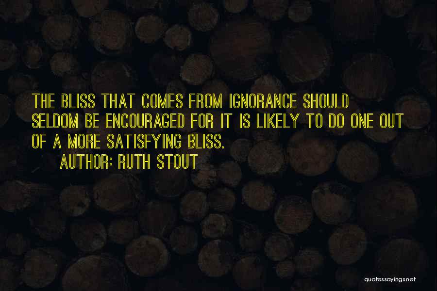 Ruth Stout Quotes: The Bliss That Comes From Ignorance Should Seldom Be Encouraged For It Is Likely To Do One Out Of A