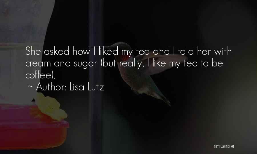 Lisa Lutz Quotes: She Asked How I Liked My Tea And I Told Her With Cream And Sugar (but Really, I Like My