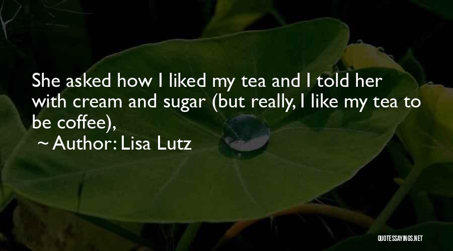 Lisa Lutz Quotes: She Asked How I Liked My Tea And I Told Her With Cream And Sugar (but Really, I Like My