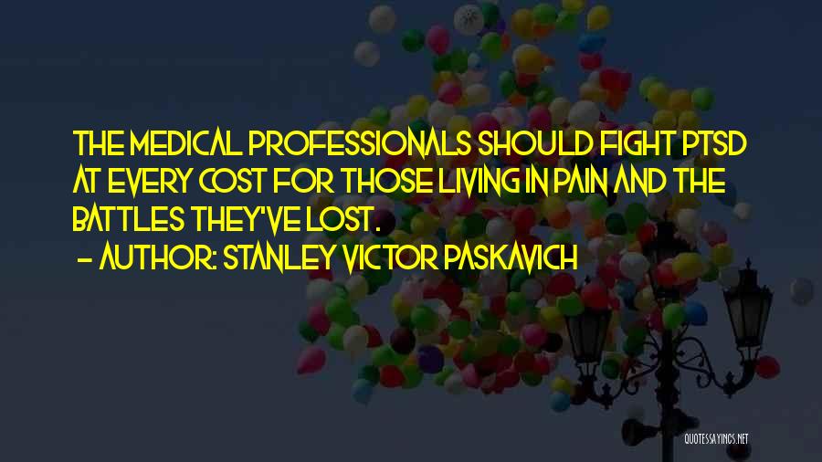 Stanley Victor Paskavich Quotes: The Medical Professionals Should Fight Ptsd At Every Cost For Those Living In Pain And The Battles They've Lost.