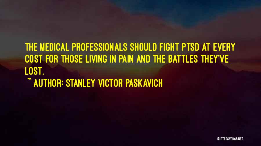 Stanley Victor Paskavich Quotes: The Medical Professionals Should Fight Ptsd At Every Cost For Those Living In Pain And The Battles They've Lost.