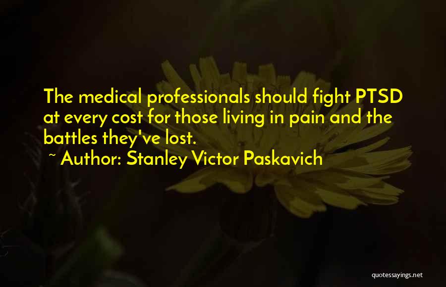 Stanley Victor Paskavich Quotes: The Medical Professionals Should Fight Ptsd At Every Cost For Those Living In Pain And The Battles They've Lost.