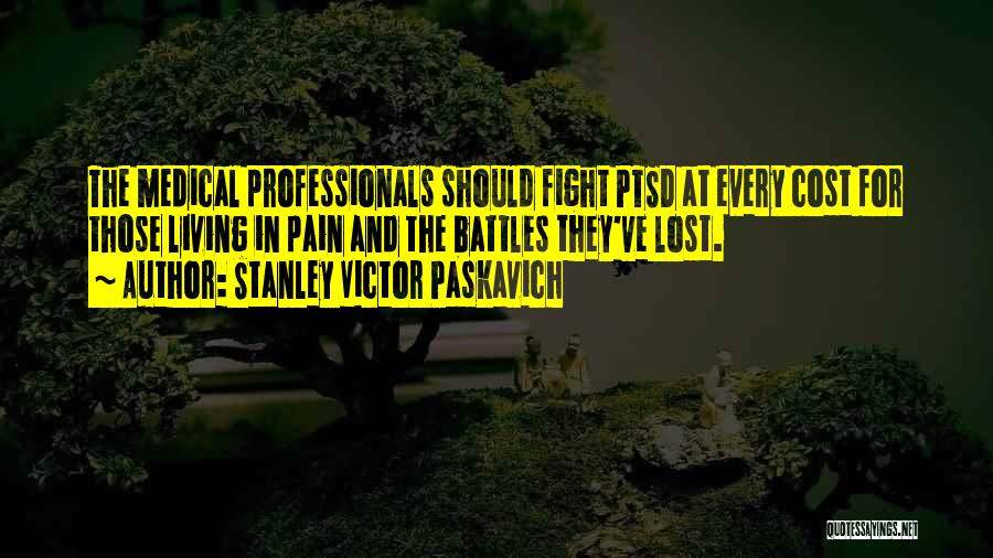 Stanley Victor Paskavich Quotes: The Medical Professionals Should Fight Ptsd At Every Cost For Those Living In Pain And The Battles They've Lost.