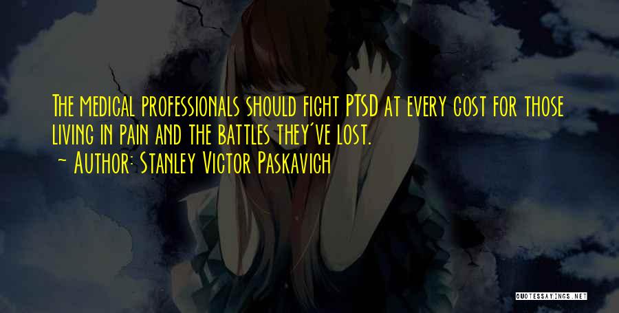 Stanley Victor Paskavich Quotes: The Medical Professionals Should Fight Ptsd At Every Cost For Those Living In Pain And The Battles They've Lost.