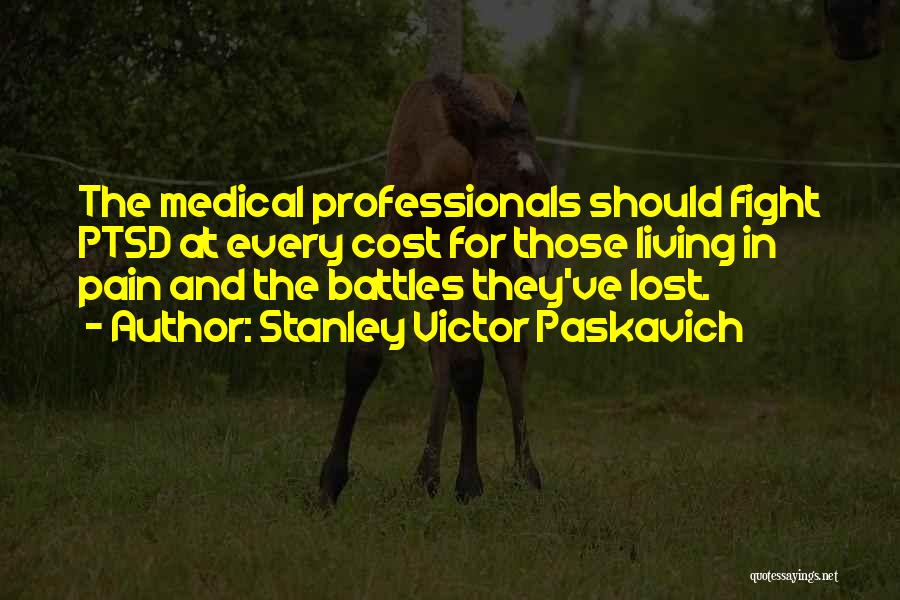 Stanley Victor Paskavich Quotes: The Medical Professionals Should Fight Ptsd At Every Cost For Those Living In Pain And The Battles They've Lost.