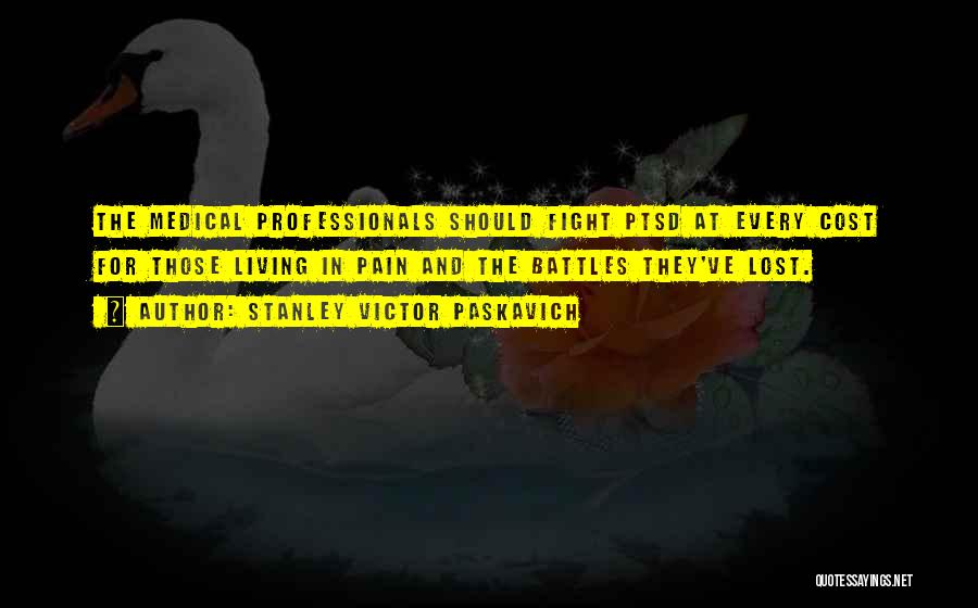 Stanley Victor Paskavich Quotes: The Medical Professionals Should Fight Ptsd At Every Cost For Those Living In Pain And The Battles They've Lost.