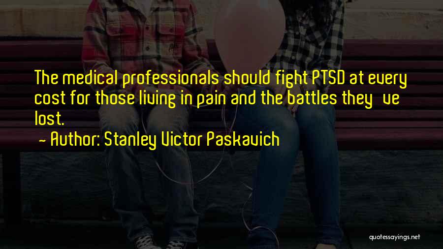 Stanley Victor Paskavich Quotes: The Medical Professionals Should Fight Ptsd At Every Cost For Those Living In Pain And The Battles They've Lost.